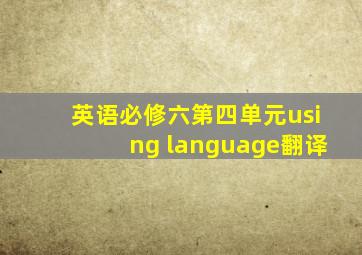 英语必修六第四单元using language翻译